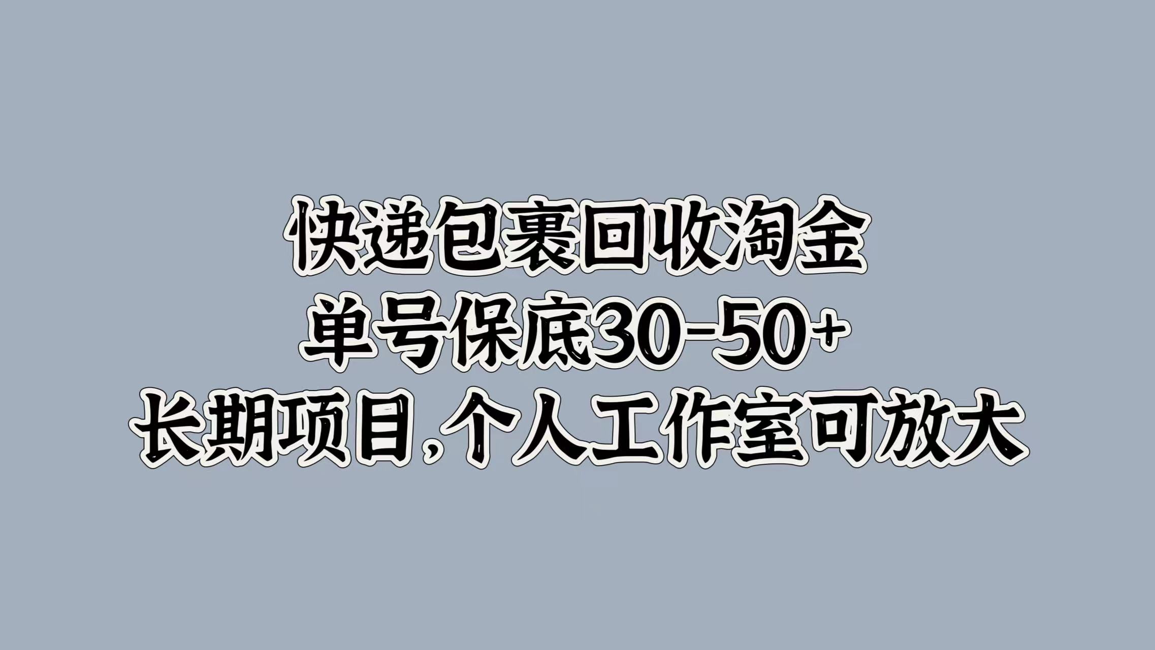 快递包裹回收淘金,单号保底30-50+,长期项目!个人工作室可放大搞钱吧-网创项目资源站-副业项目-创业项目-搞钱项目搞钱吧