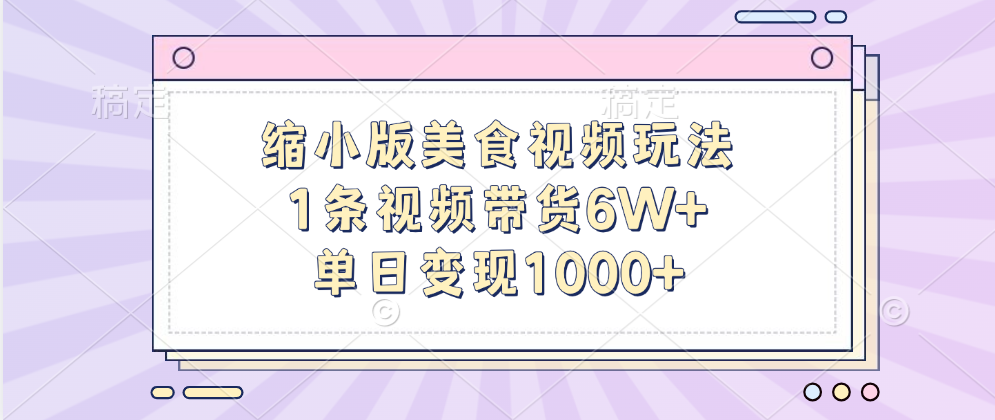 缩小版美食视频玩法,1条视频带货6W+,单日变现1000+搞钱吧-网创项目资源站-副业项目-创业项目-搞钱项目搞钱吧