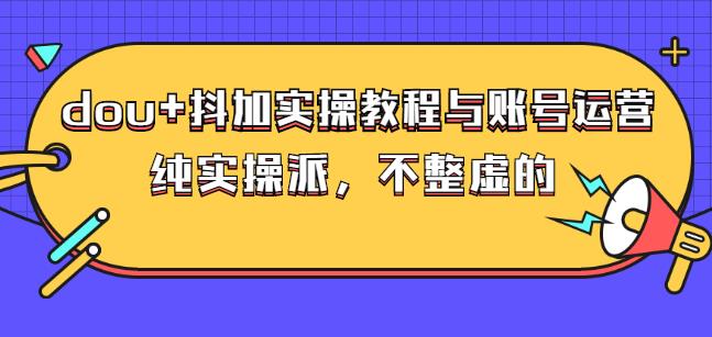 (大兵哥数据流运营)dou+抖加实操教程与账号运营：纯实操派，不整虚的搞钱吧-网创项目资源站-副业项目-创业项目-搞钱项目搞钱吧