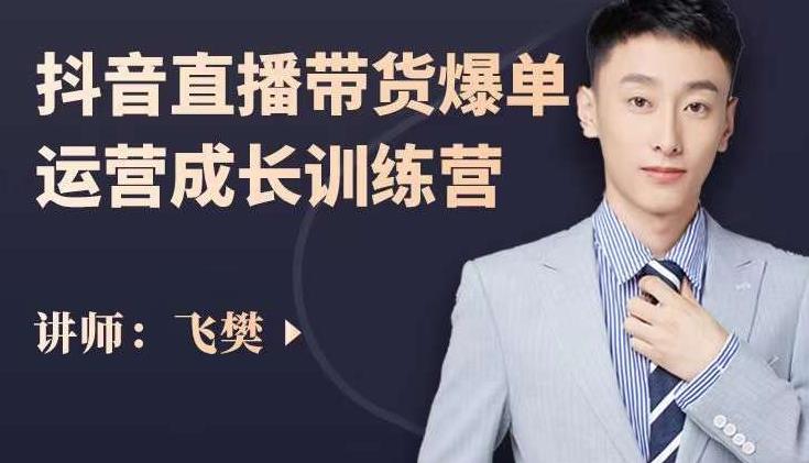 飞樊：抖音直播带货爆单运营成长训练营，手把手教你玩转直播带货搞钱吧-网创项目资源站-副业项目-创业项目-搞钱项目搞钱吧