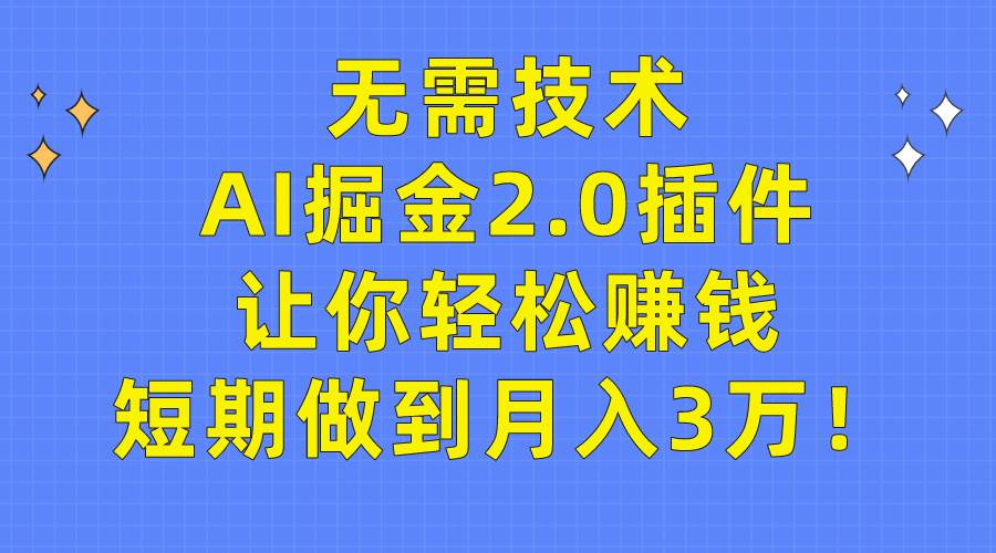 无需技术，AI掘金2.0插件让你轻松赚钱，短期做到月入3万！搞钱吧-网创项目资源站-副业项目-创业项目-搞钱项目搞钱吧