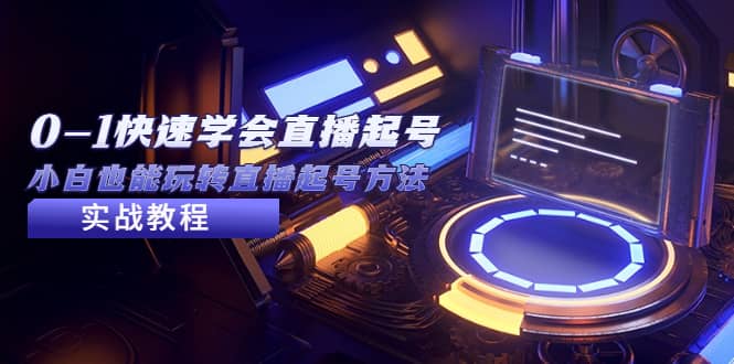 2023从0-1快速学会直播起号，小白也能玩转直播起号方法实战流程搞钱吧-网创项目资源站-副业项目-创业项目-搞钱项目搞钱吧