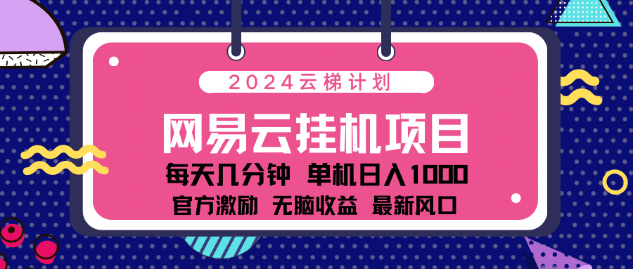 2024网易云云挂g项目！日入1000无脑收益！搞钱吧-网创项目资源站-副业项目-创业项目-搞钱项目搞钱吧