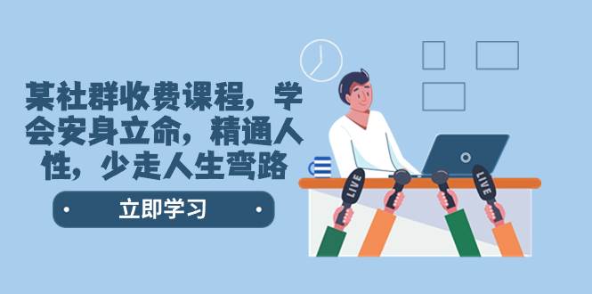 某社群收费课程，学会安身立命，精通人性，少走人生弯路（77节课）搞钱吧-网创项目资源站-副业项目-创业项目-搞钱项目搞钱吧