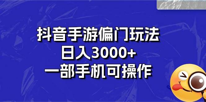 抖音手游偏门玩法，日入3000+，一部手机可操作搞钱吧-网创项目资源站-副业项目-创业项目-搞钱项目搞钱吧