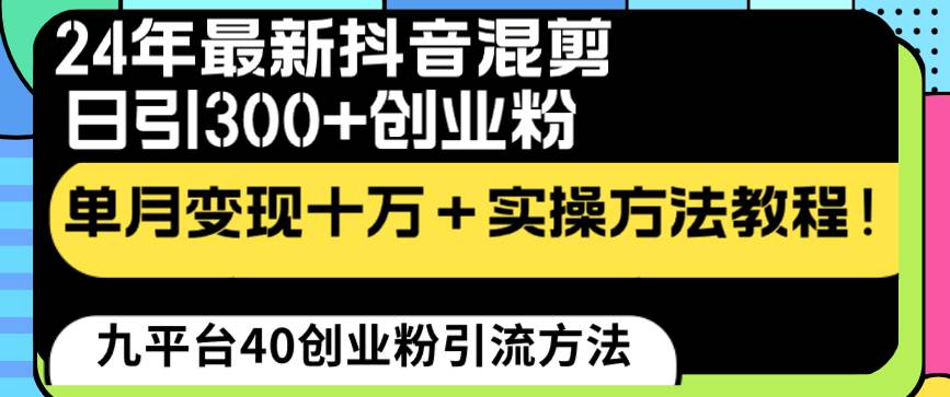 24年最新抖音混剪日引300+创业粉“割韭菜”单月变现十万+实操教程!搞钱吧-网创项目资源站-副业项目-创业项目-搞钱项目搞钱吧