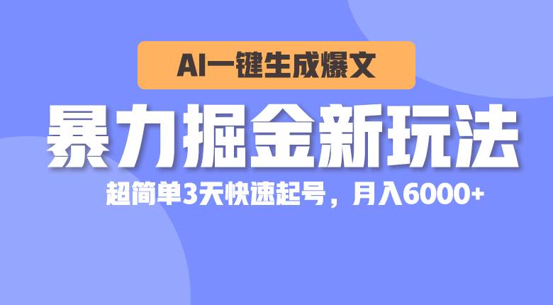 暴力掘金新玩法，AI一键生成爆文，超简单3天快速起号，月入6000+搞钱吧-网创项目资源站-副业项目-创业项目-搞钱项目搞钱吧