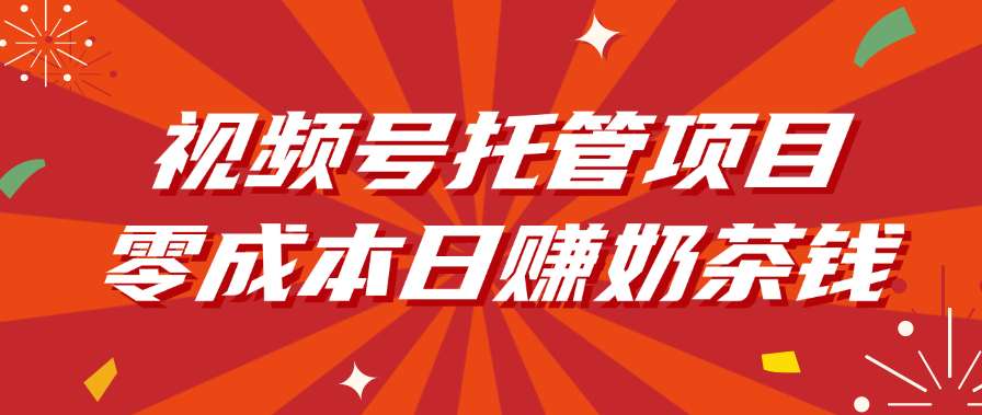 视频号托管项目，零成本日赚奶茶钱搞钱吧-网创项目资源站-副业项目-创业项目-搞钱项目搞钱吧