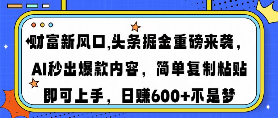 财富新风口,头条掘金重磅来袭，AI秒出爆款内容，简单复制粘贴即可上手，日赚600+不是梦搞钱吧-网创项目资源站-副业项目-创业项目-搞钱项目搞钱吧