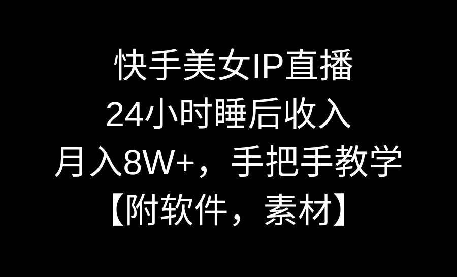 快手美女IP直播，24小时睡后收入，月入8W+，手把手教学【附软件，素材】搞钱吧-网创项目资源站-副业项目-创业项目-搞钱项目搞钱吧