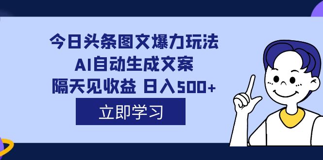 外面收费1980的今日头条图文爆力玩法,AI自动生成文案，隔天见收益 日入500+搞钱吧-网创项目资源站-副业项目-创业项目-搞钱项目搞钱吧