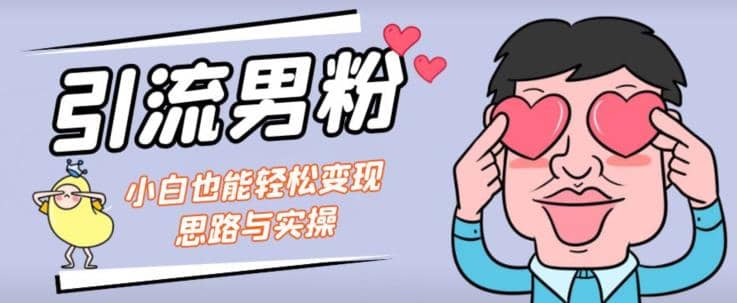 引流男粉+小白也能暴力变现的思路与实操【揭秘】搞钱吧-网创项目资源站-副业项目-创业项目-搞钱项目搞钱吧