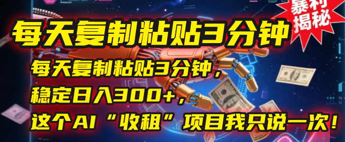 每天复制粘贴3分钟，稳定日入300+，这个AI“收租”项目我只说一次！搞钱吧-网创项目资源站-副业项目-创业项目-搞钱项目搞钱吧