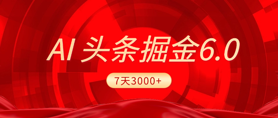 2025最新AI头条6.0，7天挣了3000+，操作很简单，小白可以照做（附详细教程）搞钱吧-网创项目资源站-副业项目-创业项目-搞钱项目搞钱吧
