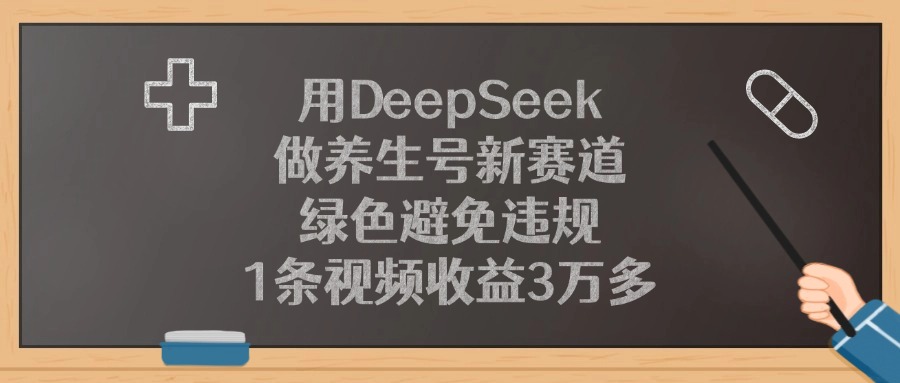 用DeepSeek做养生号新赛道，1条视频收益3万多，绿色避免违规搞钱吧-网创项目资源站-副业项目-创业项目-搞钱项目搞钱吧