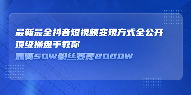 最新最全抖音短视频变现方式全公开，快人一步迈入抖音运营变现捷径搞钱吧-网创项目资源站-副业项目-创业项目-搞钱项目搞钱吧