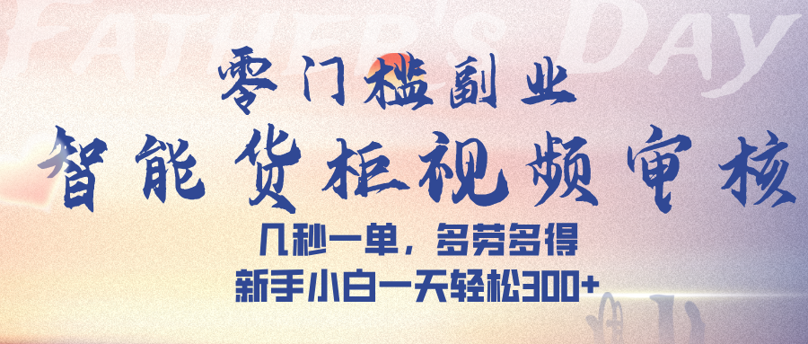 智能货柜视频审核，几秒一单，多劳多得，新手小白一天轻松 300➕搞钱吧-网创项目资源站-副业项目-创业项目-搞钱项目搞钱吧