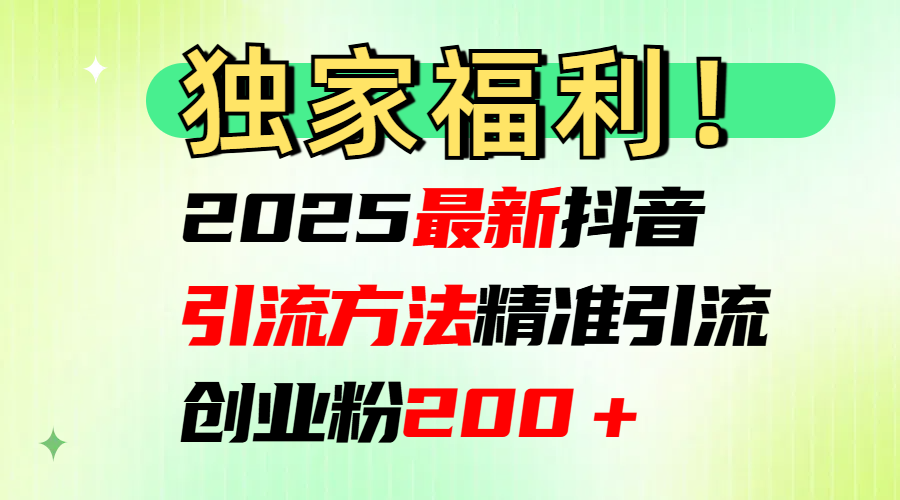 2025最新抖音引流方法每日精准引流创业粉200＋搞钱吧-网创项目资源站-副业项目-创业项目-搞钱项目搞钱吧