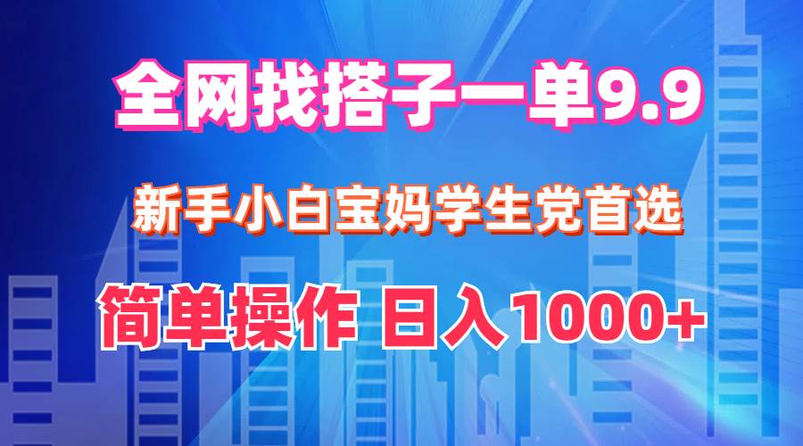 全网找搭子1单9.9 新手小白宝妈学生党首选 简单操作 日入1000+搞钱吧-网创项目资源站-副业项目-创业项目-搞钱项目搞钱吧