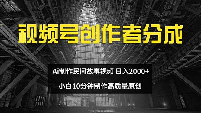 视频号创作者分成 ai制作民间故事 新手小白10分钟制作高质量视频 日入2000搞钱吧-网创项目资源站-副业项目-创业项目-搞钱项目搞钱吧