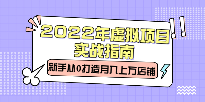 2022年虚拟项目实战指南，新手从0打造月入上万店铺【视频课程】搞钱吧-网创项目资源站-副业项目-创业项目-搞钱项目搞钱吧