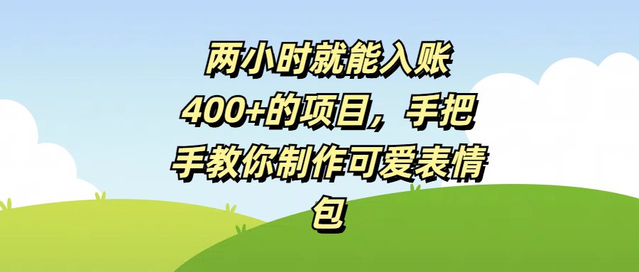 两小时就能入账400+的项目,手把手教你制作可爱表情包搞钱吧-网创项目资源站-副业项目-创业项目-搞钱项目搞钱吧