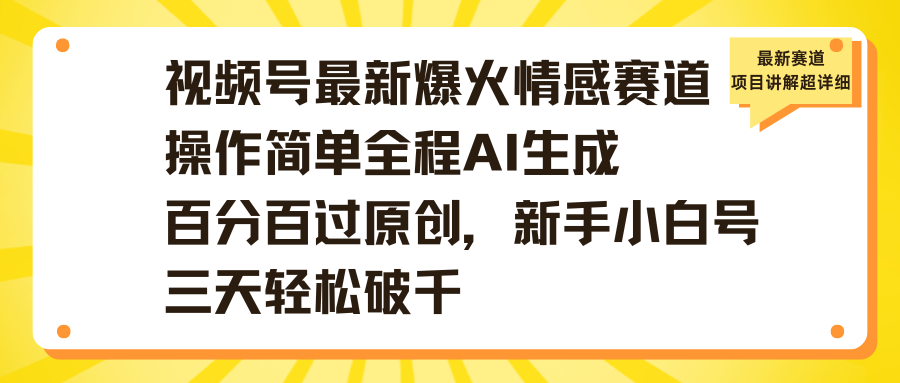 视频号最新爆火情感赛道操作简单全程AI生成百分百过原创，新手小白号三天轻松破千搞钱吧-网创项目资源站-副业项目-创业项目-搞钱项目搞钱吧