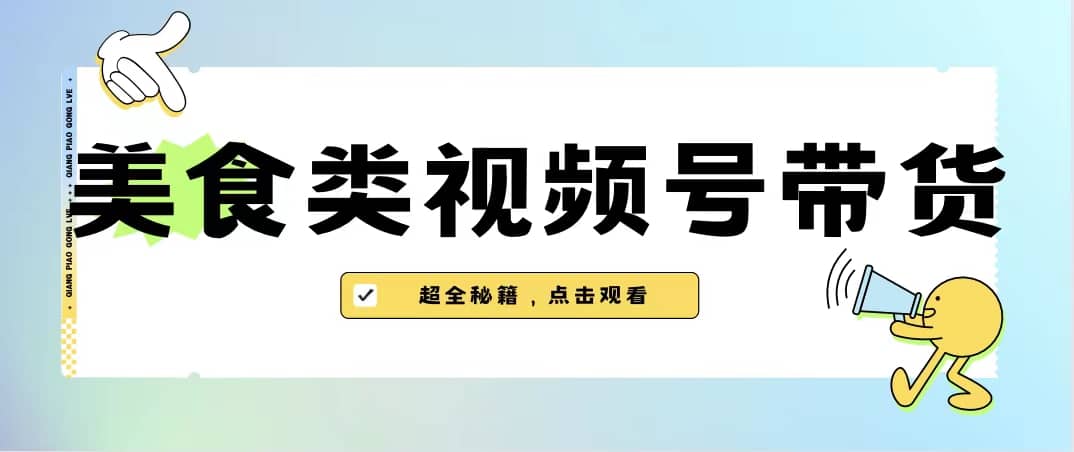 美食类视频号带货【内含去重方法】搞钱吧-网创项目资源站-副业项目-创业项目-搞钱项目搞钱吧