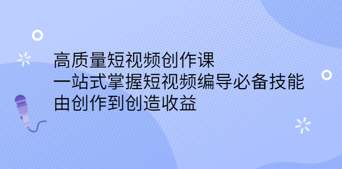 高质量短视频创作课，一站式掌握短视频编导必备技能搞钱吧-网创项目资源站-副业项目-创业项目-搞钱项目搞钱吧