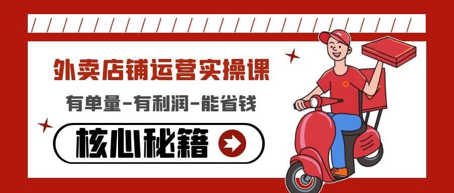 外卖店铺运营实操课：有单量-有利润-能省钱，核心秘籍无保留分享搞钱吧-网创项目资源站-副业项目-创业项目-搞钱项目搞钱吧