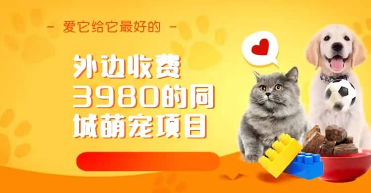 同城萌宠项目，用最冷门的玩法冲击最热门的市场（教程+素材）搞钱吧-网创项目资源站-副业项目-创业项目-搞钱项目搞钱吧