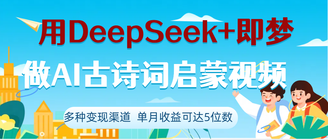DeepSeek+即梦做AI古诗词启蒙视频，两个月涨粉22W，总变现5位数搞钱吧-网创项目资源站-副业项目-创业项目-搞钱项目搞钱吧