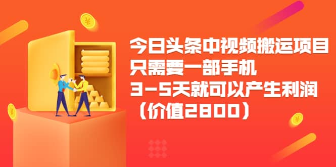 今日头条中视频搬运项目，只需要一部手机3-5天就可以产生利润（价值2800）搞钱吧-网创项目资源站-副业项目-创业项目-搞钱项目搞钱吧
