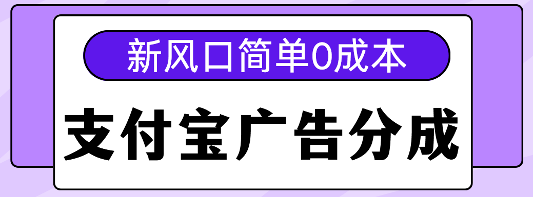 新风口支付宝广告分成计划,简单0成本,单号日入500+搞钱吧-网创项目资源站-副业项目-创业项目-搞钱项目搞钱吧