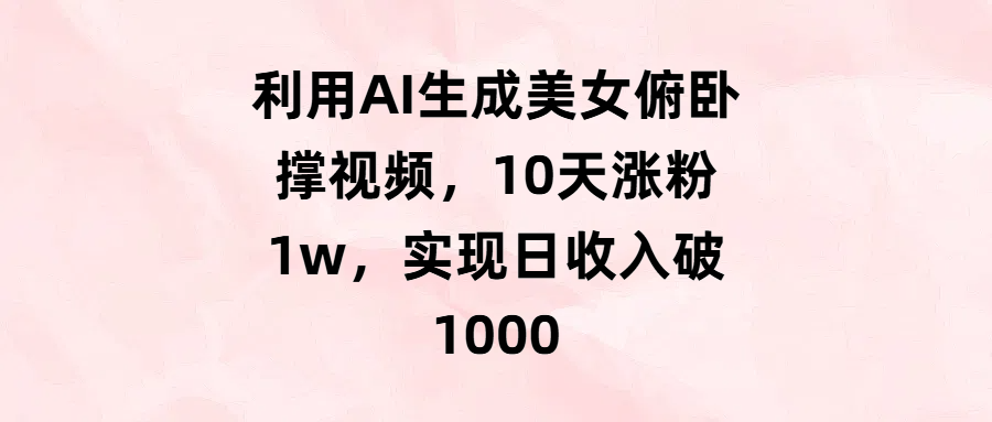 利用AI生成美女俯卧撑视频，10天涨粉1w，实现日收入破1000搞钱吧-网创项目资源站-副业项目-创业项目-搞钱项目搞钱吧