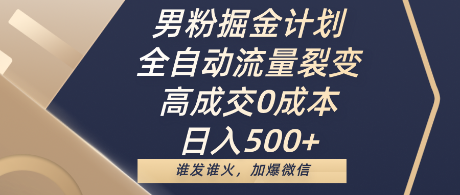 男粉掘金计划，全自动流量裂变，高成交0成本，日入500+，谁发谁火，加爆微信搞钱吧-网创项目资源站-副业项目-创业项目-搞钱项目搞钱吧