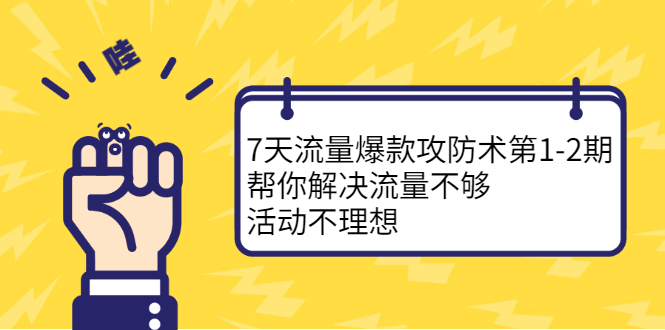 7天流量爆款攻防术第1-2期，帮你解决流量不够，活动不理想搞钱吧-网创项目资源站-副业项目-创业项目-搞钱项目搞钱吧