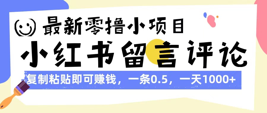 最新零撸小项目,小红书留言评论,复制粘贴即可赚钱,一条0.5,一天1000+搞钱吧-网创项目资源站-副业项目-创业项目-搞钱项目搞钱吧
