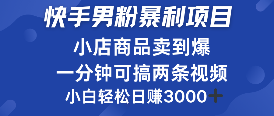 快手男粉必做项目，小店商品简直卖到爆，小白轻松也可日赚3000＋搞钱吧-网创项目资源站-副业项目-创业项目-搞钱项目搞钱吧