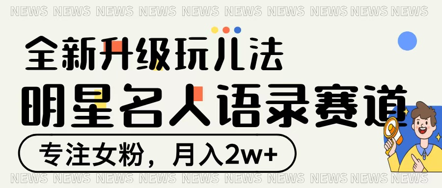 明星名人语录赛道全新升级玩法，专注女粉，月入2W＋搞钱吧-网创项目资源站-副业项目-创业项目-搞钱项目搞钱吧
