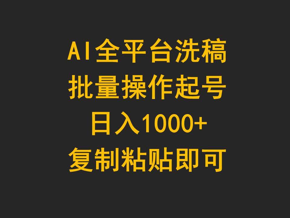 AI全平台洗稿，批量操作起号日入1000+复制粘贴即可搞钱吧-网创项目资源站-副业项目-创业项目-搞钱项目搞钱吧