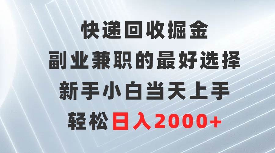 快递回收掘金，副业兼职的最好选择，新手小白当天上手，轻松日入2000+搞钱吧-网创项目资源站-副业项目-创业项目-搞钱项目搞钱吧
