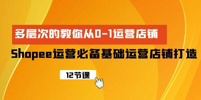 Shopee-运营必备基础运营店铺打造，多层次的教你从0-1运营店铺搞钱吧-网创项目资源站-副业项目-创业项目-搞钱项目搞钱吧
