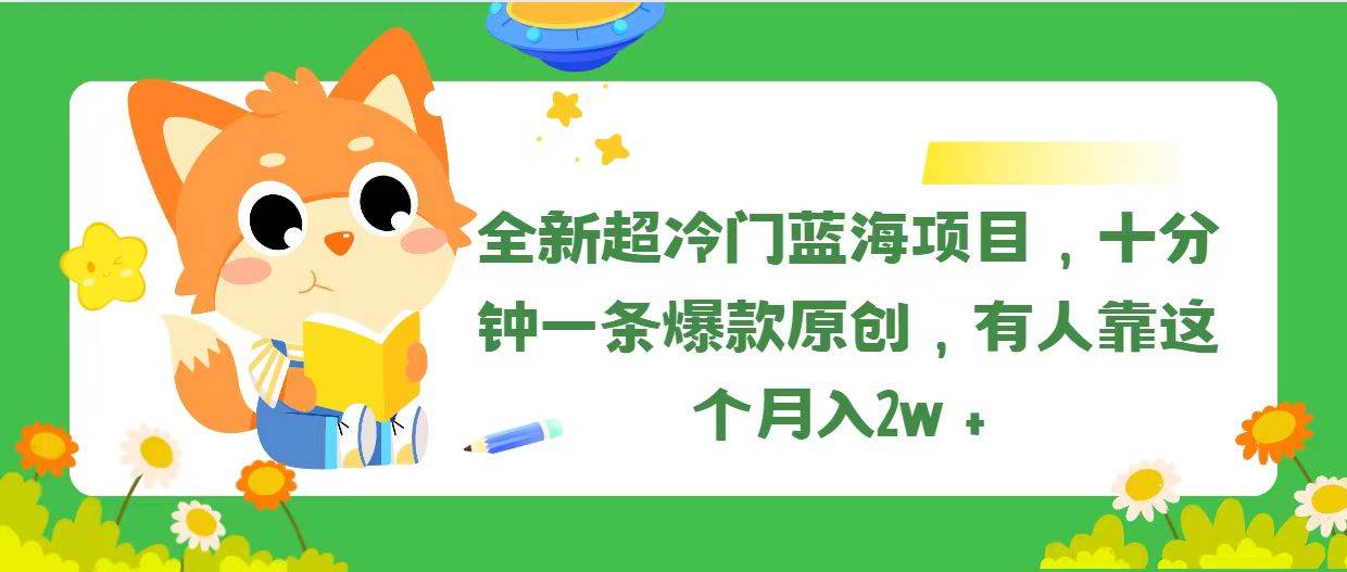 全新超冷门蓝海项目,十分钟一条爆款原创,有人靠这个月入2w+搞钱吧-网创项目资源站-副业项目-创业项目-搞钱项目搞钱吧