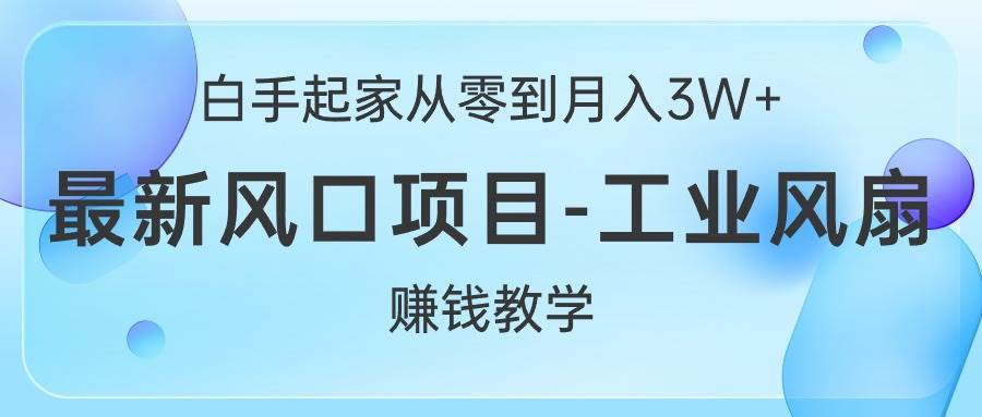 白手起家从零到月入3W+，最新风口项目-工业风扇赚钱教学搞钱吧-网创项目资源站-副业项目-创业项目-搞钱项目搞钱吧