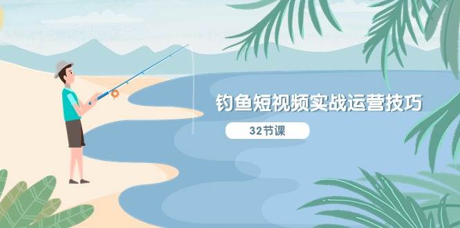 钓鱼短视频实战运营技巧，系统性讲解定位ip策划  能听懂，能落地，能实操搞钱吧-网创项目资源站-副业项目-创业项目-搞钱项目搞钱吧