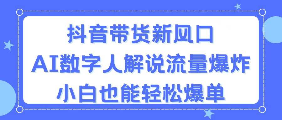 抖音带货新风口,AI数字人解说,流量爆炸,小白也能轻松爆单搞钱吧-网创项目资源站-副业项目-创业项目-搞钱项目搞钱吧