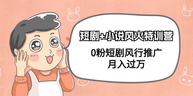 短剧+小说风火特训营，0粉短剧风行推广，月入过万（102节课）搞钱吧-网创项目资源站-副业项目-创业项目-搞钱项目搞钱吧