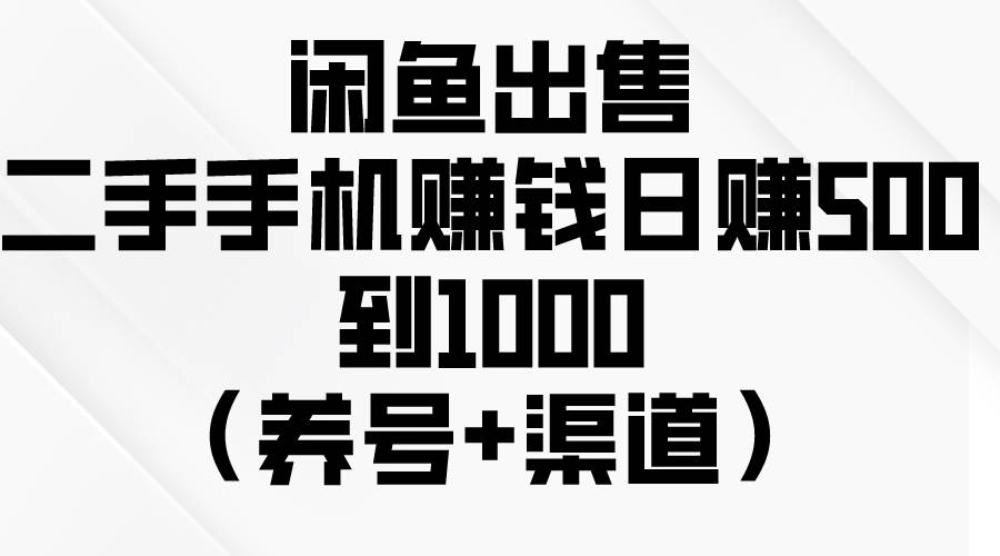 闲鱼出售二手手机赚钱，日赚500到1000（养号+渠道）搞钱吧-网创项目资源站-副业项目-创业项目-搞钱项目搞钱吧