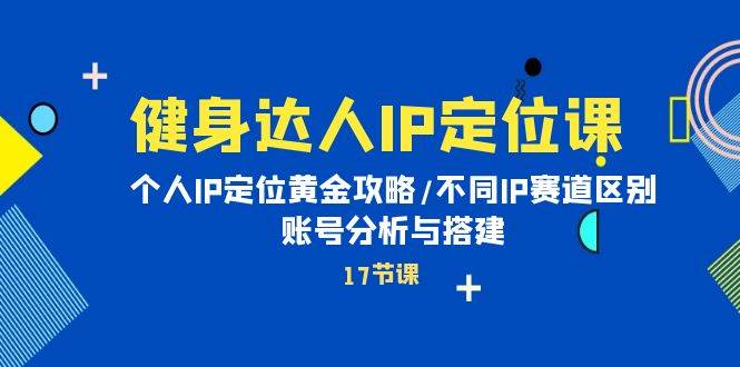 健身达人IP定位课：个人IP定位黄金攻略/不同IP赛道区别/账号分析与搭建搞钱吧-网创项目资源站-副业项目-创业项目-搞钱项目搞钱吧